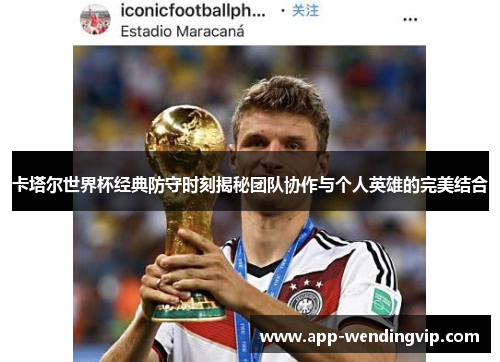 卡塔尔世界杯经典防守时刻揭秘团队协作与个人英雄的完美结合