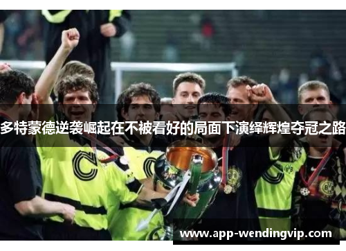 多特蒙德逆袭崛起在不被看好的局面下演绎辉煌夺冠之路