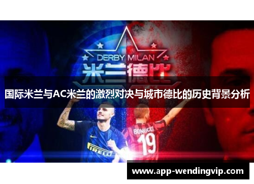 国际米兰与AC米兰的激烈对决与城市德比的历史背景分析