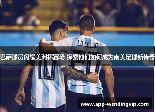 巴萨球员闪耀美洲杯赛场 探索他们如何成为南美足球新传奇
