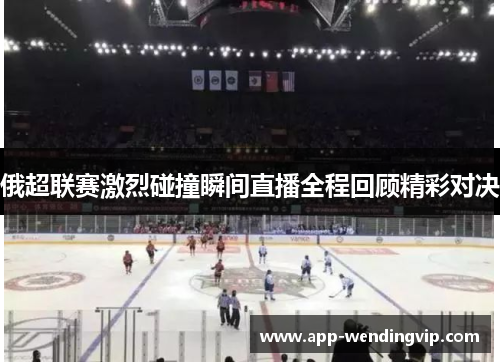 俄超联赛激烈碰撞瞬间直播全程回顾精彩对决