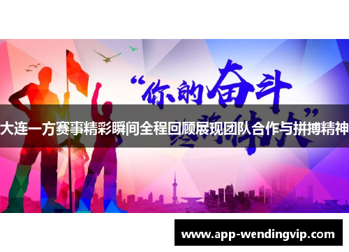 大连一方赛事精彩瞬间全程回顾展现团队合作与拼搏精神