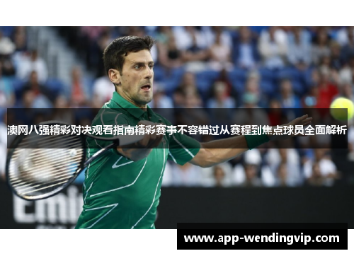 澳网八强精彩对决观看指南精彩赛事不容错过从赛程到焦点球员全面解析