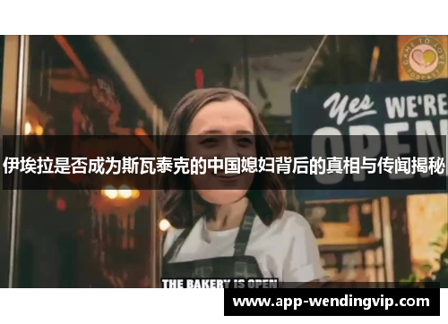 伊埃拉是否成为斯瓦泰克的中国媳妇背后的真相与传闻揭秘