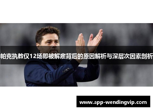 帕克执教仅12场即被解雇背后的原因解析与深层次因素剖析