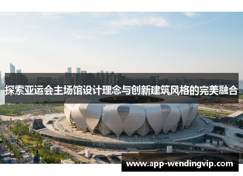 探索亚运会主场馆设计理念与创新建筑风格的完美融合