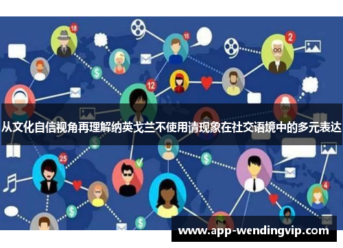 从文化自信视角再理解纳英戈兰不使用请现象在社交语境中的多元表达 从文化自信视角再理解纳英戈兰不使用请现象在社交语境中的多元表达
