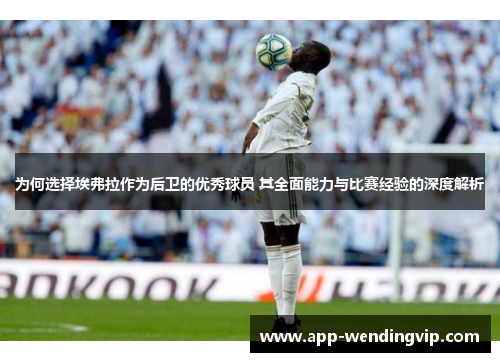 为何选择埃弗拉作为后卫的优秀球员 其全面能力与比赛经验的深度解析 为何选择埃弗拉作为后卫的优秀球员 其全面能力与比赛经验的深度解析