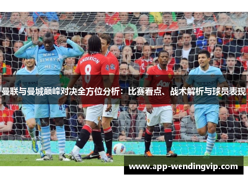 曼联与曼城巅峰对决全方位分析:比赛看点、战术解析与球员表现 曼联与曼城巅峰对决全方位分析:比赛看点、战术解析与球员表现
