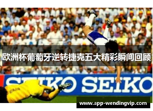 欧洲杯葡萄牙逆转捷克五大精彩瞬间回顾 欧洲杯葡萄牙逆转捷克五大精彩瞬间回顾