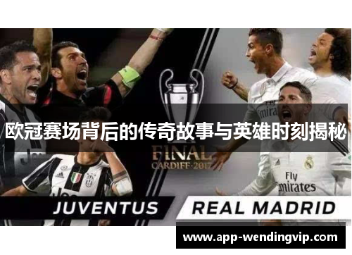 欧冠赛场背后的传奇故事与英雄时刻揭秘 欧冠赛场背后的传奇故事与英雄时刻揭秘